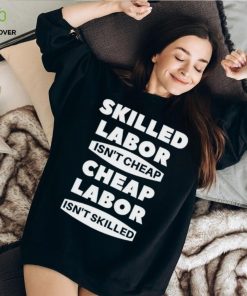 Skilled labour isn’t cheap cheap labour isn’t killed shirt 1 Skilled labour isn’t cheap cheap labour isn’t killed shirt