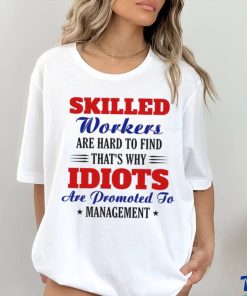 Skilled workers are hard to find that's why idiots are promoted shirt