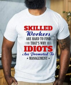 Skilled workers are hard to find that's why idiots are promoted hoodie, sweater, longsleeve, shirt v-neck, t-shirt