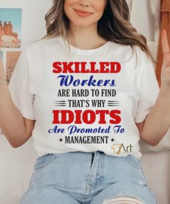 Skilled workers are hard to find that's why idiots are promoted hoodie, sweater, longsleeve, shirt v-neck, t-shirt