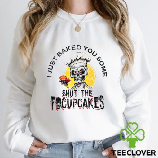 Skull Chef I Just Baked You Some Shut The Focuscakes Shirt