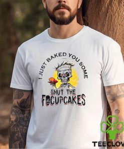 Skull Chef I Just Baked You Some Shut The Focuscakes Shirt