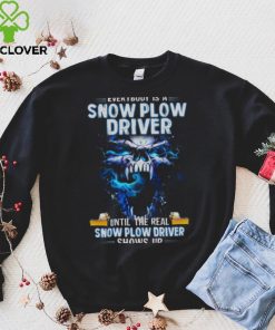 Skull Everybody Is A Snow Plow Driver Until The Real Snow Plow Driver Shows Up Shirt