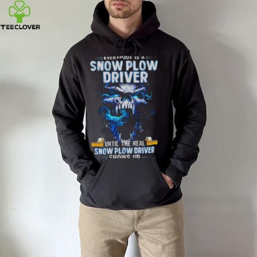 Skull Everybody Is A Snow Plow Driver Until The Real Snow Plow Driver Shows Up Shirt