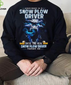 Skull Everybody Is A Snow Plow Driver Until The Real Snow Plow Driver Shows Up Shirt