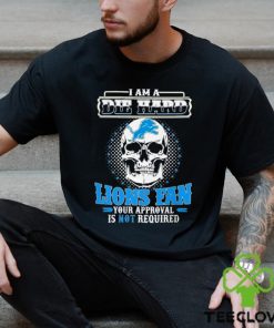 Skull I Am Die Hard Detroit Lions Fan Your Approval Is Not Required Shirt