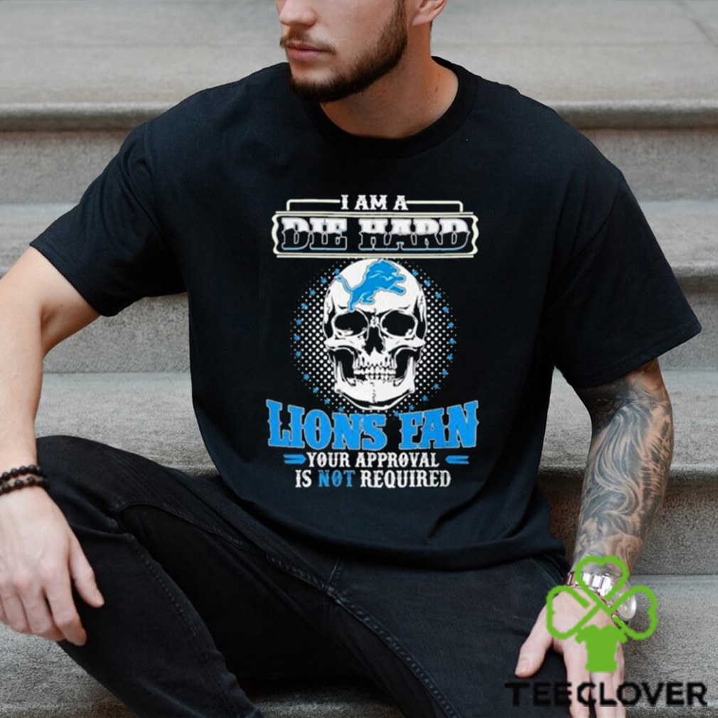 Skull I Am Die Hard Detroit Lions Fan Your Approval Is Not Required Shirt Skull I Am Die Hard Detroit Lions Fan Your Approval Is Not Required Shirt