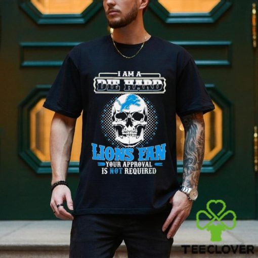 Skull I Am Die Hard Detroit Lions Fan Your Approval Is Not Required Shirt