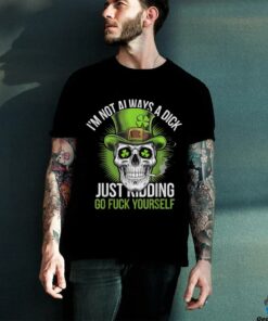 Skull I’m Not Always A Dick Just Kidding Go Fuck Yourself T Shirt