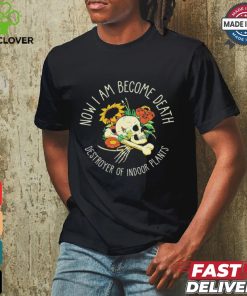 Skull Now I Am Become Death Destroyer Of Indoor Plants Shirt