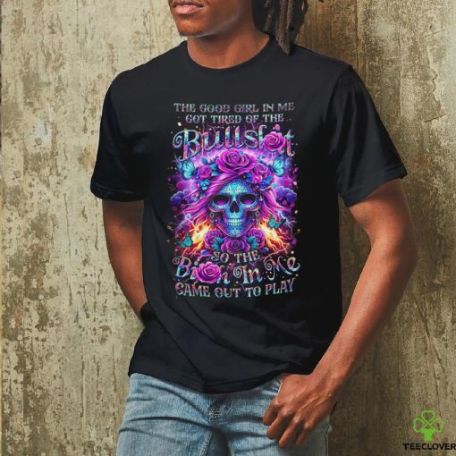 Skull The Good Girl In Me Got Tired Of The Bullslot So The Birth In Me Game Out To Play Shirt