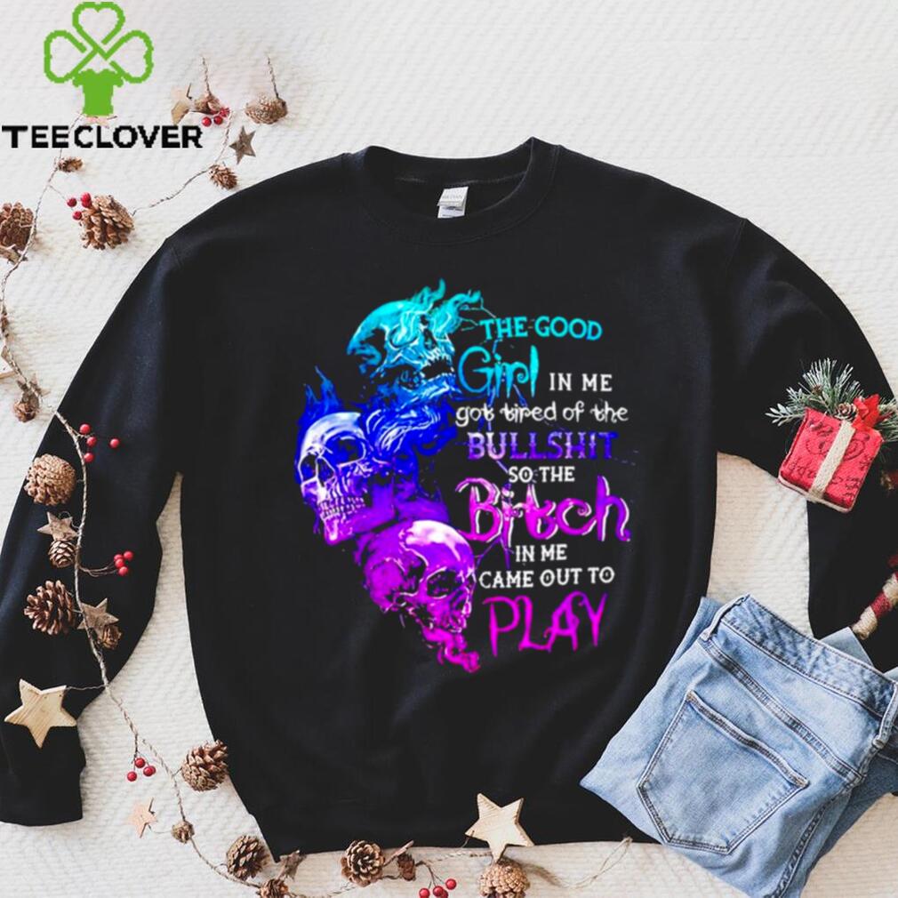 Skull The good girl in me got tired of the bullshit so the bitch T shirt Skull The good girl in me got tired of the bullshit so the bitch T shirt
