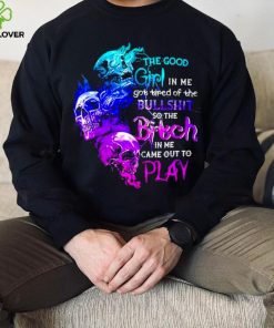 Skull The good girl in me got tired of the bullshit so the bitch T shirt
