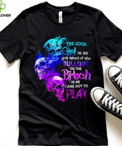 Skull The good girl in me got tired of the bullshit so the bitch T shirt
