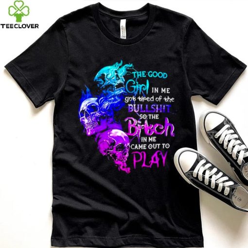 Skull The good girl in me got tired of the bullshit so the bitch T shirt