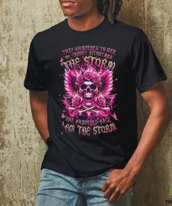 Skull They Whispered To Her You Cannot Withstand The Storm She Whispered Back I Am The Storm Shirt