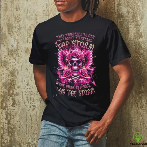 Skull They Whispered To Her You Cannot Withstand The Storm She Whispered Back I Am The Storm Shirt