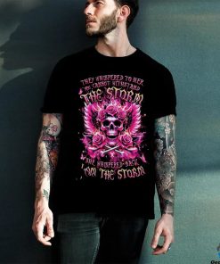 Skull They Whispered To Her You Cannot Withstand The Storm She Whispered Back I Am The Storm Shirt