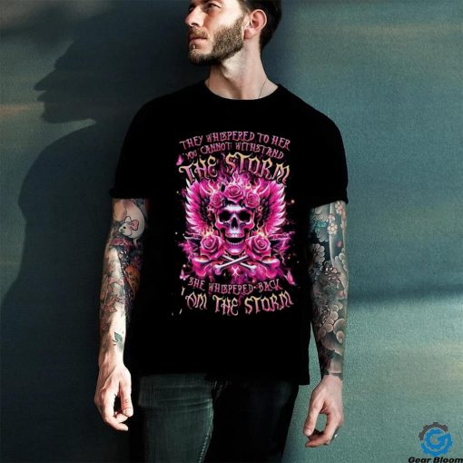 Skull They Whispered To Her You Cannot Withstand The Storm She Whispered Back I Am The Storm Shirt