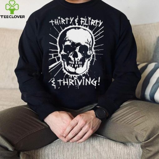 Skull Thirty flirty and thriving art hoodie, sweater, longsleeve, shirt v-neck, t-shirt