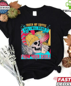 Skull Touch My Coffee And I Will Drink It From Your Skull Shirt