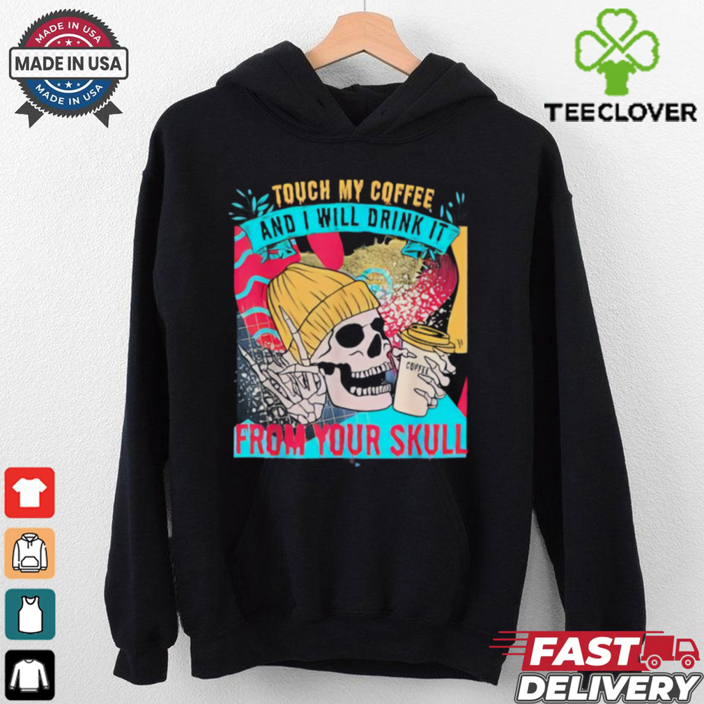 Skull Touch My Coffee And I Will Drink It From Your Skull Shirt Skull Touch My Coffee And I Will Drink It From Your Skull Shirt