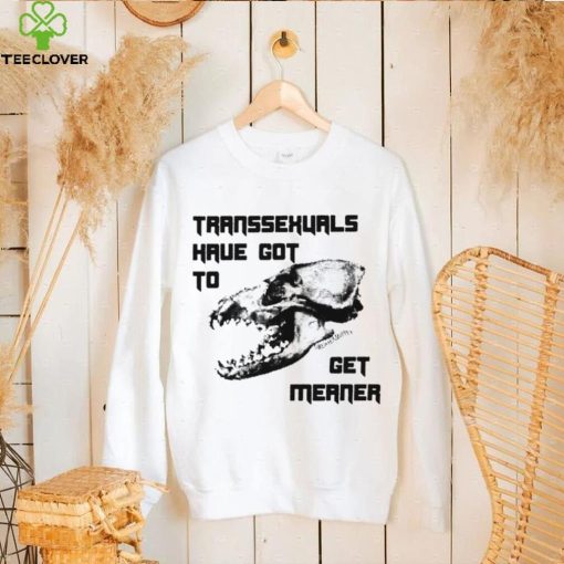 Skull Transsexuals have got to gget meaner art shirt