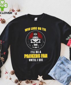 Skull Win Lose Or Tie Until I Die I’ll Be A Fan Green Bay Packers Until I Die Shirt