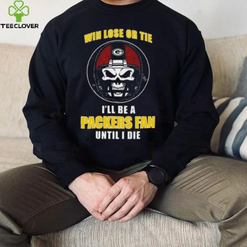 Skull Win Lose Or Tie Until I Die I’ll Be A Fan Green Bay Packers Until I Die Shirt