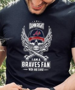 Skull damn right I am a Atlanta Braves fan win or lose shirt