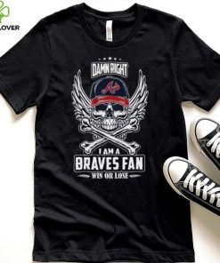 Skull damn right I am a Atlanta Braves fan win or lose hoodie, sweater, longsleeve, shirt v-neck, t-shirt