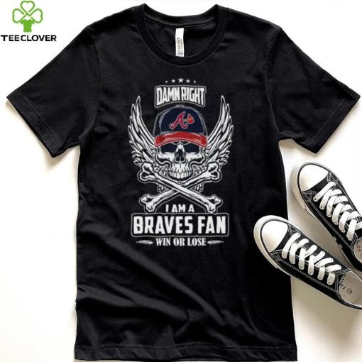 Skull damn right I am a Atlanta Braves fan win or lose hoodie, sweater, longsleeve, shirt v-neck, t-shirt