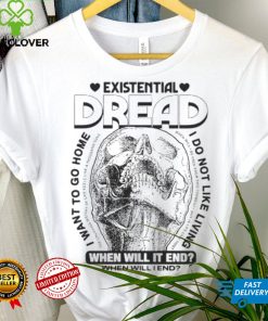 Skull existential dread when will it end I want to go home shirt