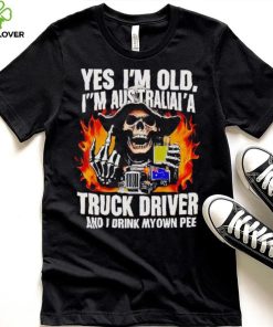 Skull middle finger Yes I’m old I’m Australia’s truck driver and I drink my own pee T shirt