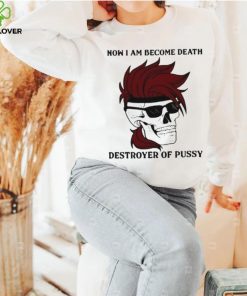 Skull now I am become death destroyer of pussy T shirt