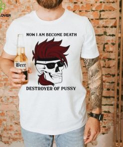 Skull now I am become death destroyer of pussy T shirt