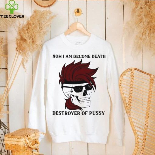 Skull now I am become death destroyer of pussy T shirt