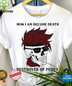Skull now I am become death destroyer of pussy T shirt