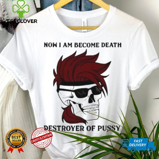 Skull now I am become death destroyer of pussy T shirt