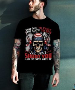 Skull too old to fight too slow to run I’ll just shoot you and be done with it hoodie, sweater, longsleeve, shirt v-neck, t-shirt