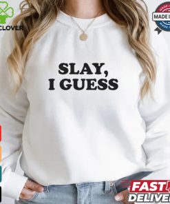 Slay, I Guess Shirt 2 Slay, I Guess Shirt