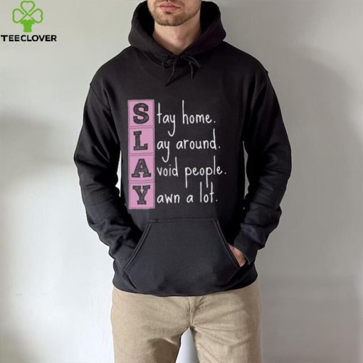 Slay stay home lay around avoid people yawn a lot hoodie, sweater, longsleeve, shirt v-neck, t-shirt