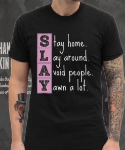 Slay stay home lay around avoid people yawn a lot hoodie, sweater, longsleeve, shirt v-neck, t-shirt