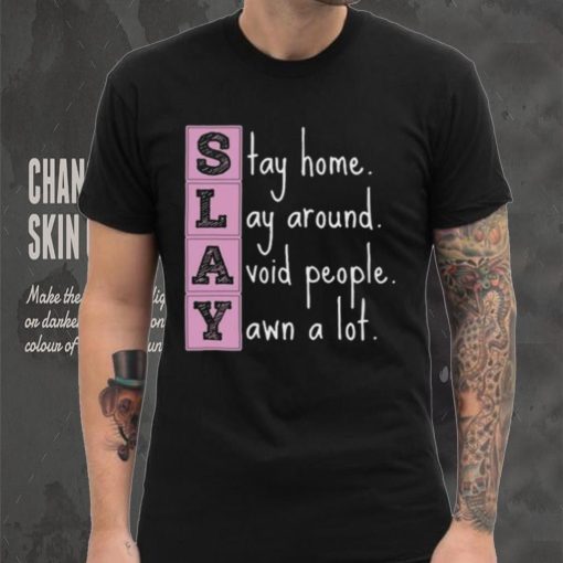 Slay stay home lay around avoid people yawn a lot hoodie, sweater, longsleeve, shirt v-neck, t-shirt