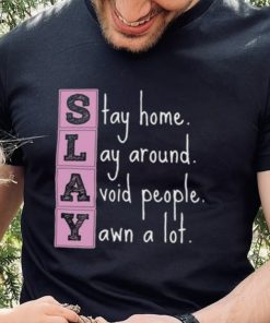 Slay stay home lay around avoid people yawn a lot hoodie, sweater, longsleeve, shirt v-neck, t-shirt