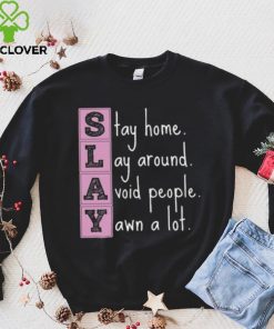 Slay stay home lay around avoid people yawn a lot hoodie, sweater, longsleeve, shirt v-neck, t-shirt