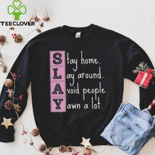 Slay stay home lay around avoid people yawn a lot hoodie, sweater, longsleeve, shirt v-neck, t-shirt