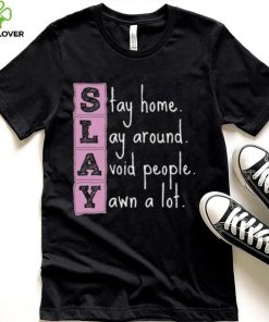 Slay stay home lay around avoid people yawn a lot hoodie, sweater, longsleeve, shirt v-neck, t-shirt