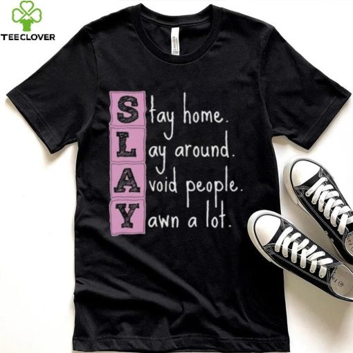 Slay stay home lay around avoid people yawn a lot hoodie, sweater, longsleeve, shirt v-neck, t-shirt