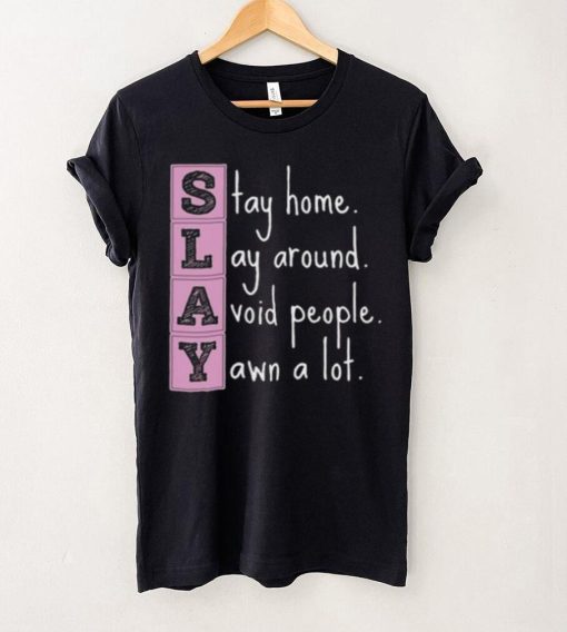 Slay stay home lay around avoid people yawn a lot hoodie, sweater, longsleeve, shirt v-neck, t-shirt